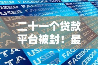 二十一个贷款平台被封！最新监管政策解析及用户应对指南