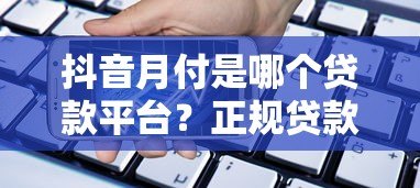 抖音月付是哪个贷款平台?正规贷款产品详细解析 抖音月付是哪个贷款平台?正规贷款产品详细解析