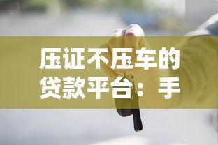 压证不压车的贷款平台:手续流程+利息优势解析 压证不压车的贷款平台:手续流程+利息优势解析