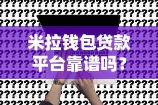米拉钱包贷款平台靠谱吗？真实评测与申请攻略