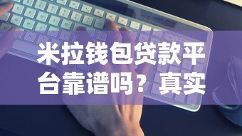 米拉钱包贷款平台靠谱吗？真实评测与申请攻略