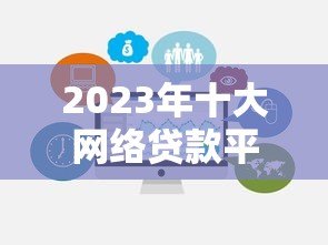 2023年十大网络贷款平台推荐及避坑指南 2023年十大网络贷款平台推荐及避坑指南