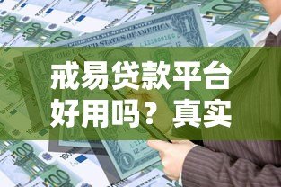 戒易贷款平台好用吗?真实评测+优缺点分析 戒易贷款平台好用吗?真实评测+优缺点分析