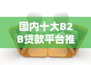 国内十大B2B贷款平台推荐及申请条件解析