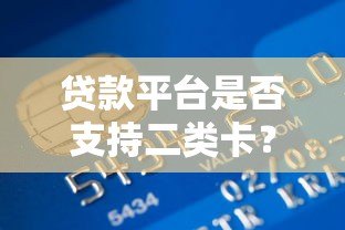 贷款平台是否支持二类卡?详细解答与使用指南 贷款平台是否支持二类卡?详细解答与使用指南