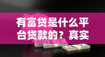 有富贷是什么平台贷款的?真实测评与申请指南 有富贷是什么平台贷款的?真实测评与申请指南