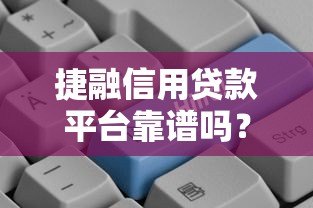 捷融信用贷款平台靠谱吗?真实测评+申请攻略 捷融信用贷款平台靠谱吗?真实测评+申请攻略