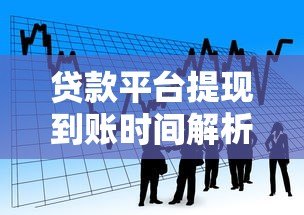 贷款平台提现到账时间解析及影响因素 贷款平台提现到账时间解析及影响因素