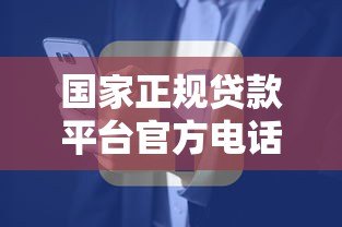 国家正规贷款平台官方电话查询指南及注意事项 国家正规贷款平台官方电话查询指南及注意事项
