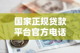 国家正规贷款平台官方电话查询指南及注意事项 国家正规贷款平台官方电话查询指南及注意事项