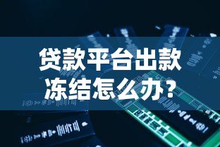 贷款平台出款冻结怎么办?5个步骤教你快速解决 贷款平台出款冻结怎么办?5个步骤教你快速解决