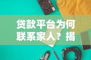 贷款平台为何联系家人?揭秘背后原因与应对策略 贷款平台为何联系家人?揭秘背后原因与应对策略