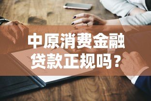 中原消费金融贷款正规吗？深度解析平台资质与用户评价