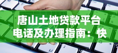 唐山土地贷款平台电话及办理指南:快速获取资金支持 唐山土地贷款平台电话及办理指南:快速获取资金支持