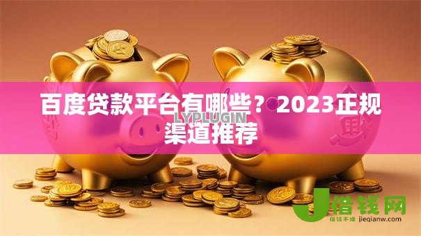 百度贷款平台有哪些?2023正规渠道推荐 百度贷款平台有哪些?2023正规渠道推荐