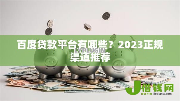 百度贷款平台有哪些?2023正规渠道推荐 百度贷款平台有哪些?2023正规渠道推荐