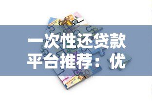 一次性还贷款平台推荐：优势解析与使用指南