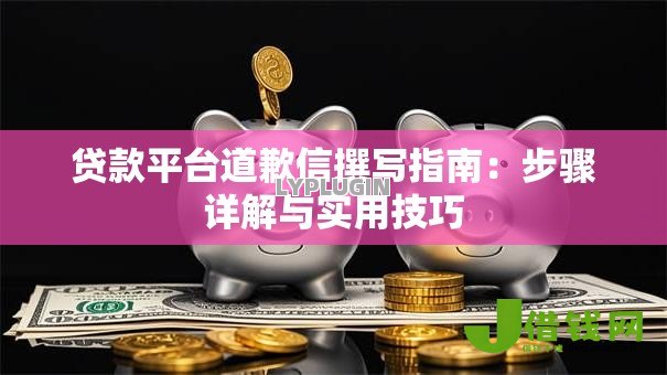 贷款平台道歉信撰写指南：步骤详解与实用技巧