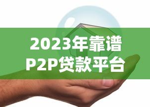 2023年靠谱P2P贷款平台推荐：如何安全借贷避坑指南