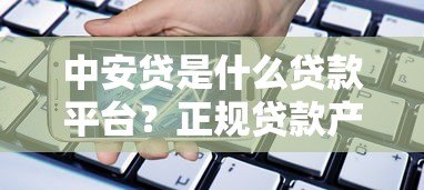 中安贷是什么贷款平台?正规贷款产品深度解析 中安贷是什么贷款平台?正规贷款产品深度解析