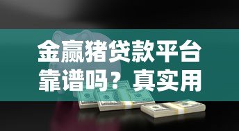 金赢猪贷款平台靠谱吗？真实用户评测与借款流程详解