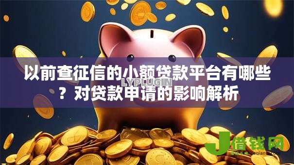 以前查征信的小额贷款平台有哪些？对贷款申请的影响解析