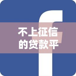 不上征信的贷款平台有哪些？这5类渠道快速了解