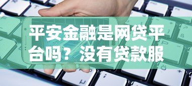 平安金融是网贷平台吗？没有贷款服务的原因解析