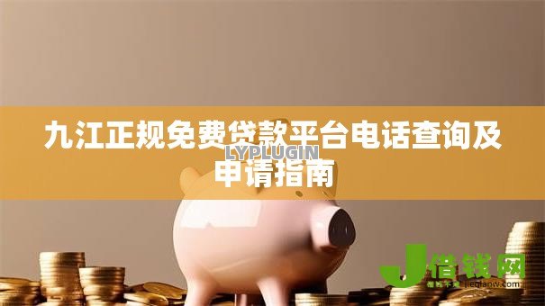 九江正规免费贷款平台电话查询及申请指南 九江正规免费贷款平台电话查询及申请指南