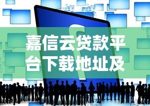 嘉信云贷款平台下载地址及使用指南