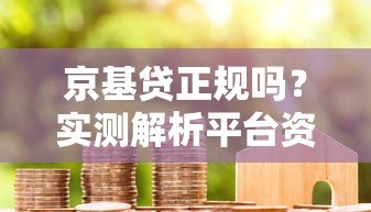 京基贷正规吗?实测解析平台资质、利率与用户真实评价 京基贷正规吗?实测解析平台资质、利率与用户真实评价
