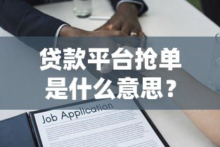 贷款平台抢单是什么意思？全面解析流程与注意事项