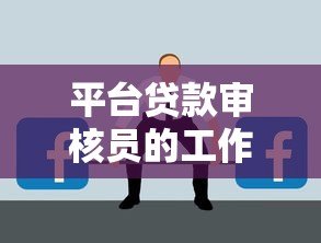 平台贷款审核员的工作职责与职业发展前景分析