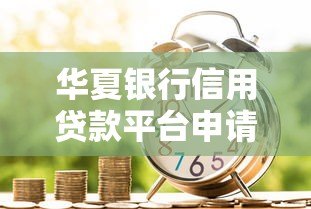 华夏银行信用贷款平台申请指南：条件、流程、利率全解析
