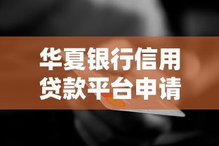 华夏银行信用贷款平台申请指南：条件、流程、利率全解析