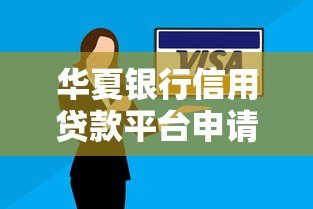 华夏银行信用贷款平台申请指南：条件、流程、利率全解析