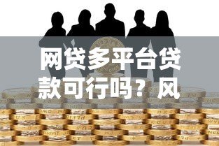 网贷多平台贷款可行吗？风险与注意事项全解析