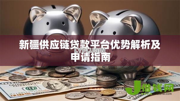 新疆供应链贷款平台优势解析及申请指南 新疆供应链贷款平台优势解析及申请指南