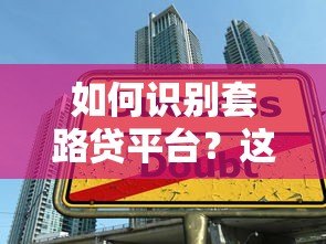如何识别套路贷平台？这些贷款陷阱要当心