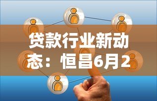 贷款行业新动态:恒昌6月22峰会解读与平台选择攻略 贷款行业新动态:恒昌6月22峰会解读与平台选择攻略