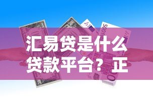 汇易贷是什么贷款平台？正规靠谱的贷款产品解析