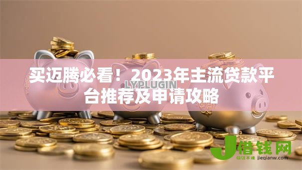 买迈腾必看！2023年主流贷款平台推荐及申请攻略