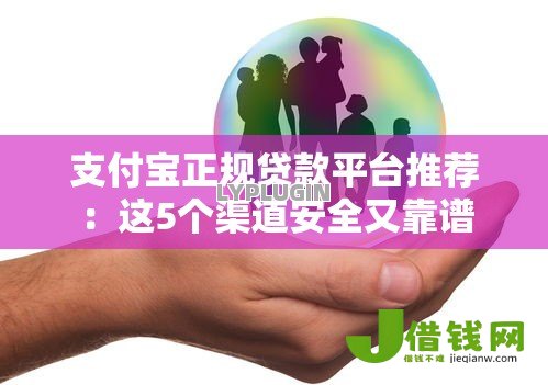 支付宝正规贷款平台推荐：这5个渠道安全又靠谱