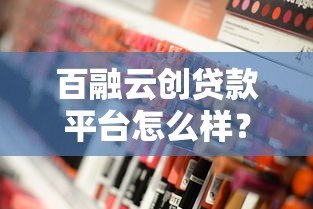百融云创贷款平台怎么样?深度解析正规性与使用体验 百融云创贷款平台怎么样?深度解析正规性与使用体验
