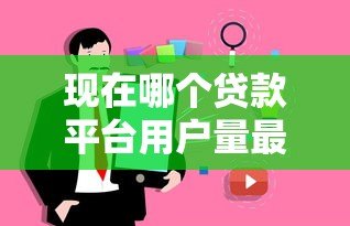 现在哪个贷款平台用户量最大？2023正规贷款渠道真实评测
