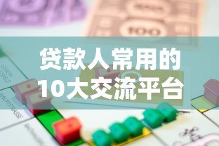贷款人常用的10大交流平台推荐及使用指南 贷款人常用的10大交流平台推荐及使用指南