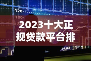 2023十大正规贷款平台排行榜:快速审批低息推荐 2023十大正规贷款平台排行榜:快速审批低息推荐