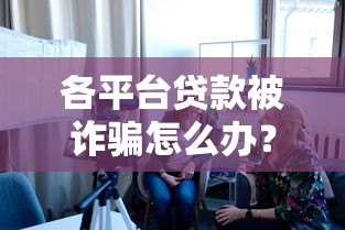 各平台贷款被诈骗怎么办?真实应对指南 各平台贷款被诈骗怎么办?真实应对指南