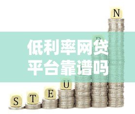 低利率网贷平台靠谱吗？真实测评与避坑指南