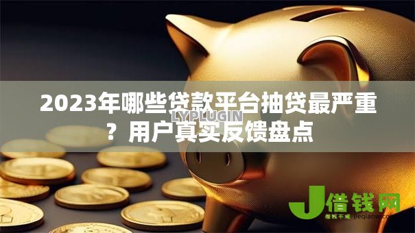 2023年哪些贷款平台抽贷最严重？用户真实反馈盘点